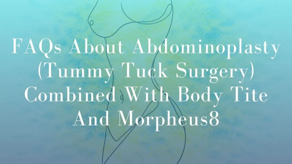 FAQs About Abdominoplasty (Tummy Tuck Surgery) Combined With Body Tite And Morpheus8
