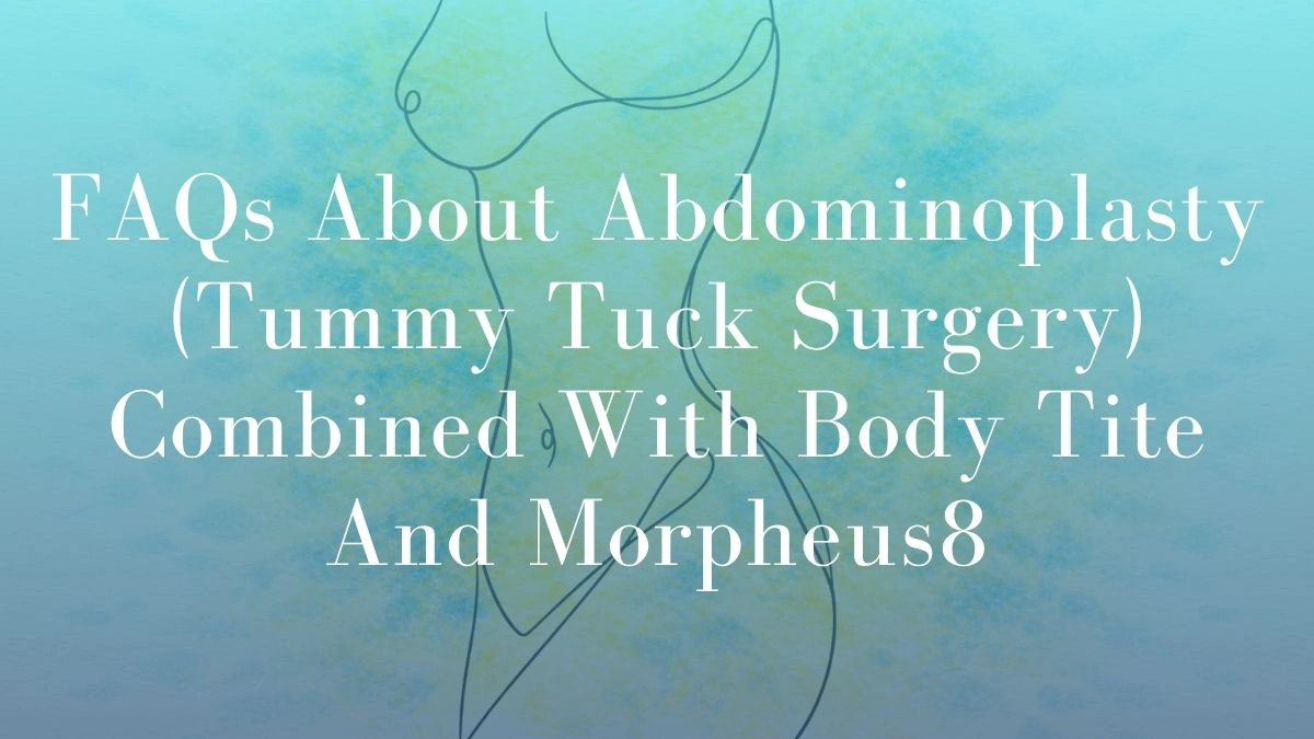 FAQs About Abdominoplasty (Tummy Tuck Surgery) Combined With Body Tite And Morpheus8