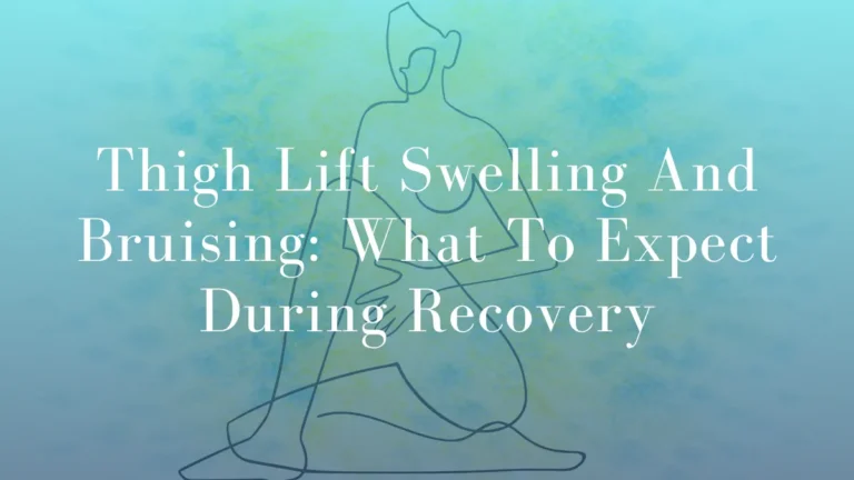 Thigh Lift Swelling And Bruising: What To Expect During Recovery